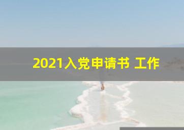 2021入党申请书 工作